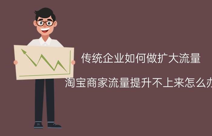 传统企业如何做扩大流量 淘宝商家流量提升不上来怎么办？